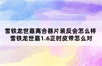 雪铁龙世嘉离合器片装反会怎么样 雪铁龙世嘉1.6正时皮带怎么对